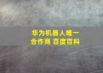 华为机器人唯一合作商 百度百科